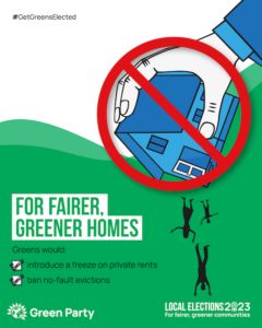 #GetGreensElected FOR FAIRER, GREENER HOMES Greens would: introduce a freeze on private rents ban no-fault evictions Green Party LOCAL ELECTIONS 2023 For fairer, greener communities